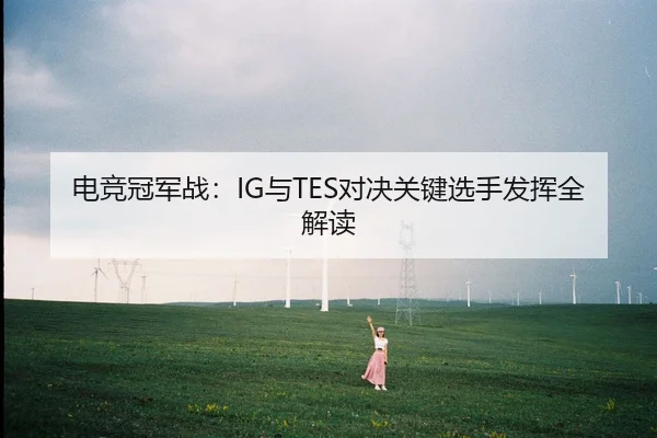 电竞冠军战：IG与TES对决关键选手发挥全解读